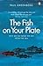 Fish on Your Plate Why We Eat What We Eat from the Sea by Paul Greenberg