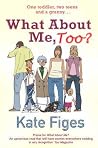 What About Me, Too? by Kate Figes What About Me, Too? by Kate Figes