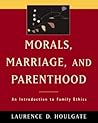 Morals, Marriage, and Parenthood: An Introduction to Family Ethics Morals, Marriage, and Parenthood: An Introduction to Family Ethics