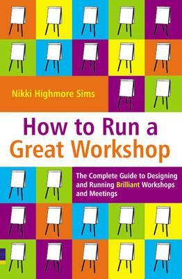 How to Run a Great Workshop: The Complete Guide to Designing and Running Brilliant Workshops and Meetings (Paperback)