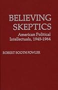 Believing Skeptics: American Political Intellectuals, 1945-1964
