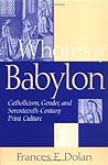 Whores of Babylon: Catholicism, Gender and Seventeenth-Century Print Culture Whores of Babylon: Catholicism, Gender and Seventeenth-Century Print Culture