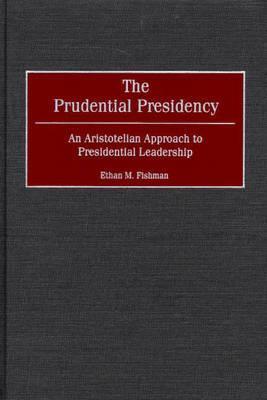 The Prudential Presidency: An Aristotelian Approach to Presidential Leadership