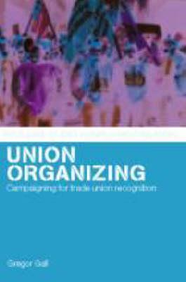 Union Organizing: Campaigning for trade union recognition (Routledge Studies in Employment Relations)