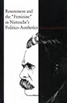 Resentment and the “Feminine” in Nietzsche’s Politico-Aesthetics by Caroline Joan S. Picart