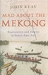 Mad About The Mekong: Exploration and Empire in South East Asia