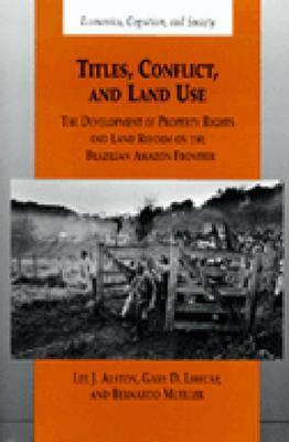 Titles, Conflict, and Land Use: The Development of Property Rights and Land Reform on the Brazilian Amazon Frontier (Economics, Cognition, and Society)