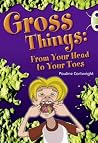 Gross Things: From Your Head to Your Toes Gross Things: From Your Head to Your Toes