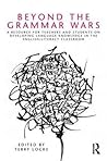 Beyond the Grammar Wars: A Resource for Teachers and Students on Developing Language Knowledge in the English/Literacy Classroom