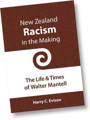 New Zealand Racism in the Making: The Life & Times of Walter Mantell