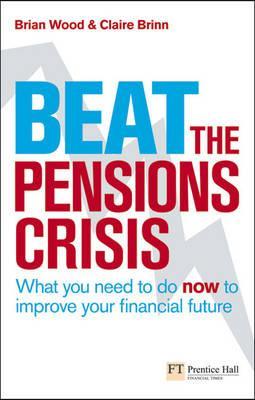 Beat the Pensions Crisis: What You Need to Do Now to Improve Your Financial Future (Financial Times Series)