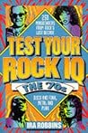 Test Your Rock I.Q.: The 70's : 250 Mindbenders from Rock's Lost Decade