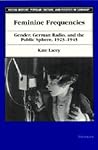 Feminine Frequencies: Gender, German Radio, and the Public Sphere 1923-1945 (Social History, Popular Culture, And Politics In Germany)