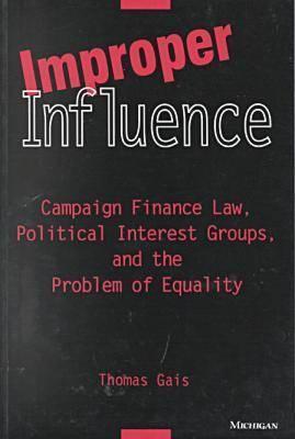 Improper Influence : Campaign Finance Law, Political Interest Groups, and the Problem of Equality