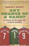 Any Chance of a Game?: A Season at the Ugly End of Park Football Any Chance of a Game?: A Season at the Ugly End of Park Football