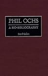 Phil Ochs: A Bio-Bibliography Phil Ochs: A Bio-Bibliography