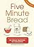 Five Minute Bread: The revolutionary new baking method: no bread machine, no kneading!