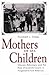 Mothers of All Children: women reformers and the rise of juvenile courts in progressive era America