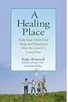 A Healing Place: Help Your Child Find Hope and Happiness After the Loss of aLoved One A Healing Place: Help Your Child Find Hope and Happiness After the Loss of aLoved One