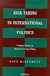 Risk-Taking in International Politics: Prospect Theory in American Foreign Policy Risk-Taking in International Politics: Prospect Theory in American Foreign Policy