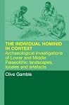 The Hominid Individual in Context: Archaeological Investigations of Lower and Middle Palaeolithic Landscapes, Locales and Artefacts The Hominid Individual in Context: Archaeological Investigations of Lower and Middle Palaeolithic Landscapes, Locales and Artefacts