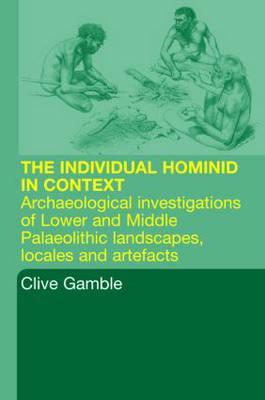 The Hominid Individual in Context: Archaeological Investigations of Lower and Middle Palaeolithic Landscapes, Locales and Artefacts