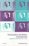Emancipation, the Media, and Modernity: Arguments about the Media and Social Theory