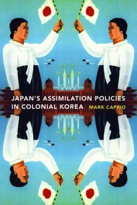 Japanese Assimilation Policies in Colonial Korea, 1910-1945 (Korean Studies of the Henry M. Jackson School of International Studies)