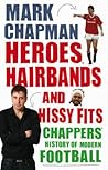 Heroes, Hairbands and Hissy Fits: Chappers' Modern History of Football Heroes, Hairbands and Hissy Fits: Chappers' Modern History of Football