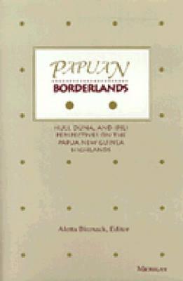 Papuan Borderlands: Huli, Duna, and Ipili Perspectives on the Papua New Guinea Highlands