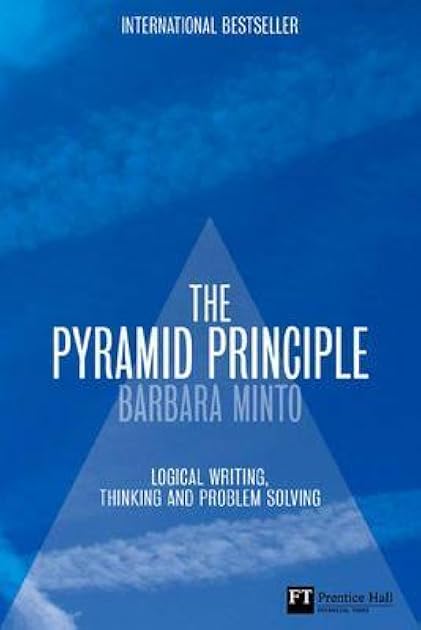 The Pyramid Principle: Logic in Writing and Thinking