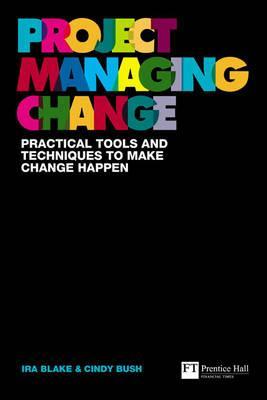 Project Managing Change: Practical tools and techniques to make change happen (Financial Times Series)