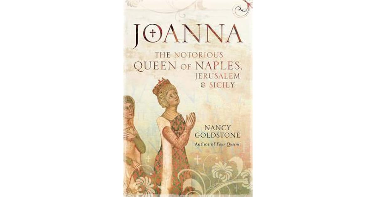 Joanna The Notorious Queen of Naples, Jerusalem and Sicily by Nancy Goldstone