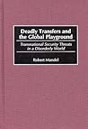 Deadly Transfers and the Global Playground: Transnational Security Threats in a Disorderly World Deadly Transfers and the Global Playground: Transnational Security Threats in a Disorderly World