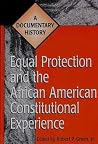 Equal Protection and the African American Constitutional Experience: A Documentary History Equal Protection and the African American Constitutional Experience: A Documentary History