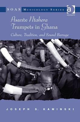 Asante Ntahera Trumpets in Ghana: Culture, Tradition, and Sound Barrage (SOAS Studies in Music)
