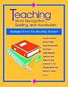 Teaching Word Recognition, Spelling, and Vocabulary: Strategies from the Reading Teacher Teaching Word Recognition, Spelling, and Vocabulary: Strategies from the Reading Teacher