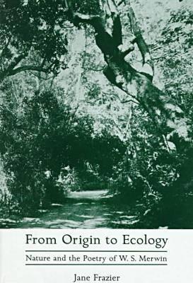From Origin to Ecology: Nature and the Poetry of W.S. Merwin (Hardcover)