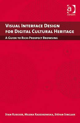 Visual Interface Design for Digital Cultural Heritage: A Guide to Rich-Prospect Browsing (Digital Research in the Arts and Humanities)