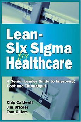 Lean-Six Sigma for Healthcare: A Senior Leader Guide to Improving Cost and Throughput (Hardcover)