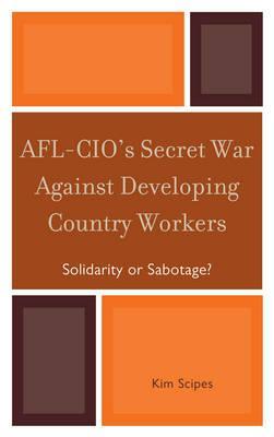 AFL-CIO's Secret War against Developing Country Workers: Solidarity or Sabotage? (Hardcover)