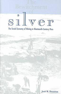 The Bewitchment of Silver: The Social Economy of Mining in Nineteenth-Century Peru (Volume 31) (Ohio RIS Latin America Series)