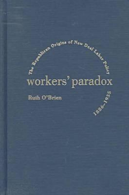 Workers' Paradox: The Republican Origins of New Deal Labor Policy, 1886-1935