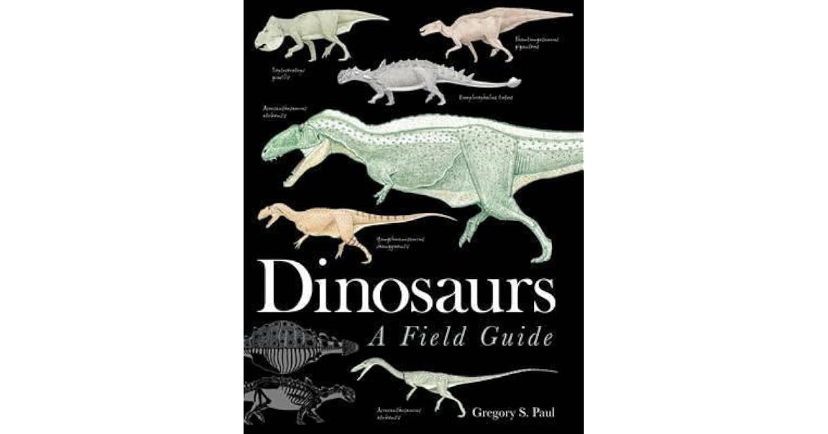 Dinosaurs A Field Guide by Gregory S. Paul