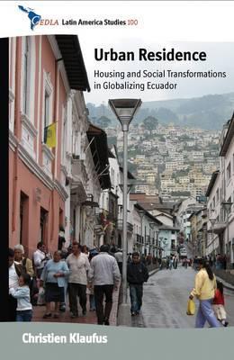 Urban Residence: Housing and Social Transformations in Globalizing Ecuador (CEDLA Latin America Studies, 100)