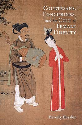Courtesans, Concubines, and the Cult of Female Fidelity (Harvard-Yenching Institute Monograph Series)