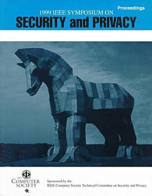 Proceedings of the 1999 IEEE Symposium on Security and Privacy: May 9-12, 1999 Oakland, California (IEEE Symposium on Research in Security and Privacy Proceedings)