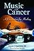 Music and Cancer: A Prescription for Healing: A Prescription for Healing