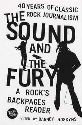 The Sound and the Fury : 40 Years of Classic Rock Journalism - A Rock's Back Pages Reader
