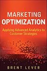 Marketing Optimization: Applying Advanced Analytics to Customer Strategies (Wiley and SAS Business Series) Marketing Optimization: Applying Advanced Analytics to Customer Strategies (Wiley and SAS Business Series)